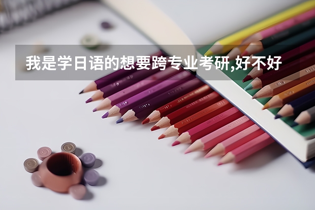 我是学日语的想要跨专业考研,好不好?什么专业比较吃香,比较好考?