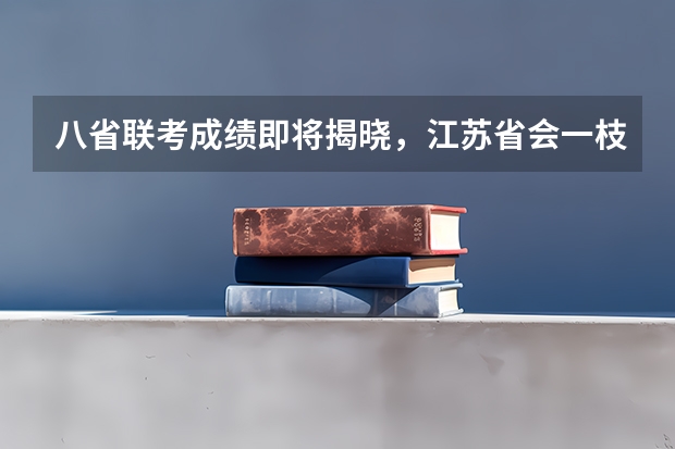 八省联考成绩即将揭晓，江苏省会一枝独秀吗？