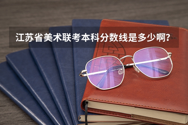 江苏省美术联考本科分数线是多少啊？