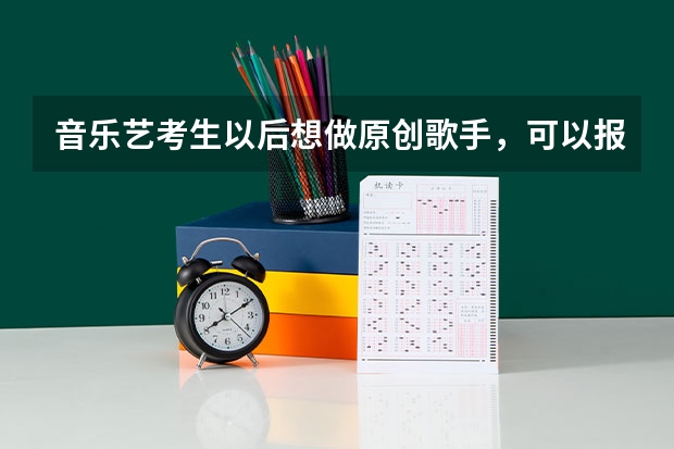 音乐艺考生以后想做原创歌手，可以报考哪些学校？