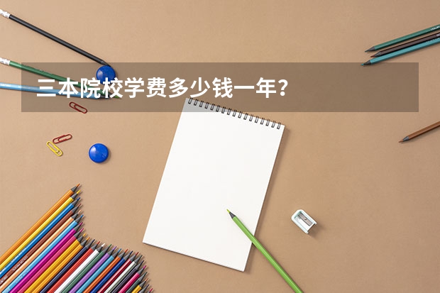三本院校学费多少钱一年？