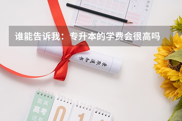 谁能告诉我：专升本的学费会很高吗