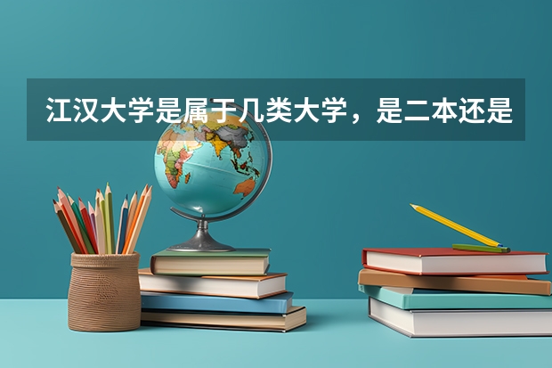 江汉大学是属于几类大学,是二本还是三本?排名如何