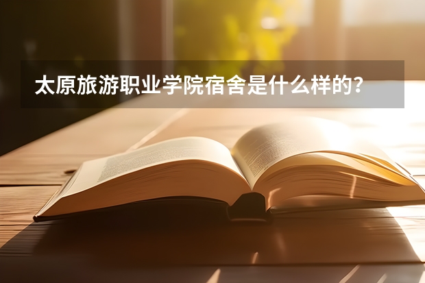 太原旅游职业学院宿舍是什么样的？