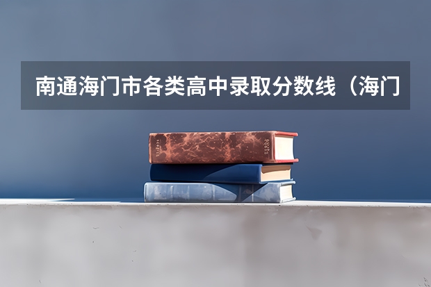 南通海门市各类高中录取分数线(海门中学分数线?)