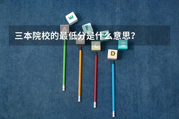 三本院校的最低分是什么意思？
