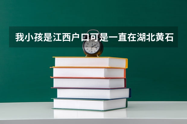 我小孩是江西户口可是一直在湖北黄石上学可以在黄石高考吗