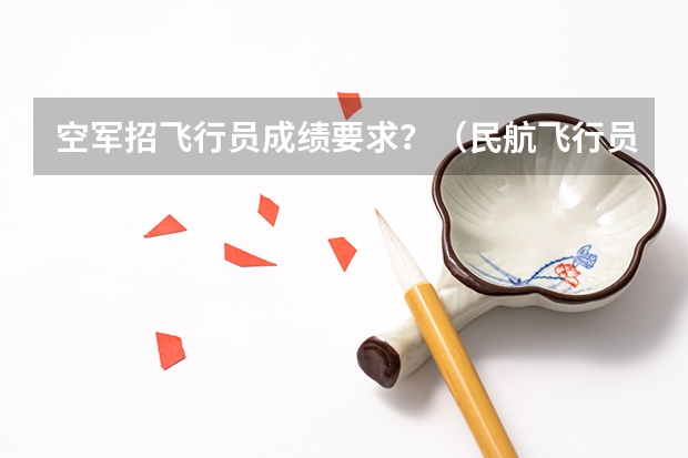 空军招飞行员成绩要求？（民航飞行员出国）
