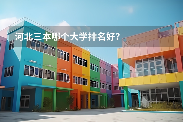 河北三本哪个大学排名好？
