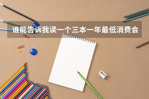 谁能告诉我读一个三本一年最低消费会是多少钱啊！包括学费，杂费，以及生活费等等。
