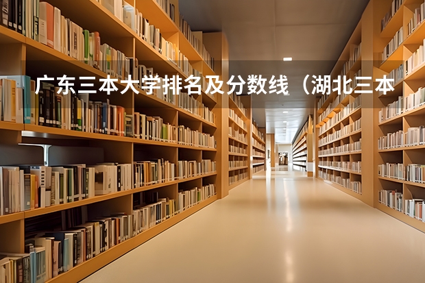 广东三本大学排名及分数线（湖北三本大学排名榜）