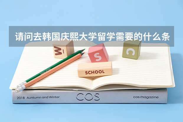 请问去韩国庆熙大学留学需要的什么条件，一年的生活费，住校费，等一切费用需要多少钱？要读几年？ 谢谢亲