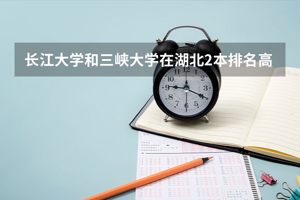 长江大学和三峡大学在湖北2本排名高为什么分数低