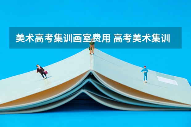 美术高考集训画室费用 高考美术集训画室学费