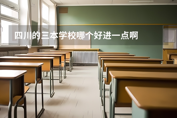 四川的三本学校哪个好进一点啊