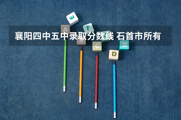 襄阳四中五中录取分数线 石首市所有高中最低分数录取线
