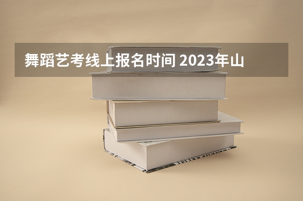 舞蹈艺考线上报名时间 2023年山东舞蹈艺考时间