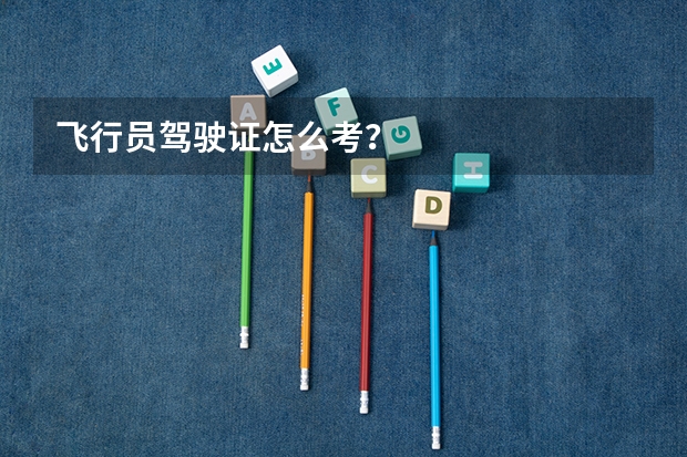 飞行员驾驶证怎么考?