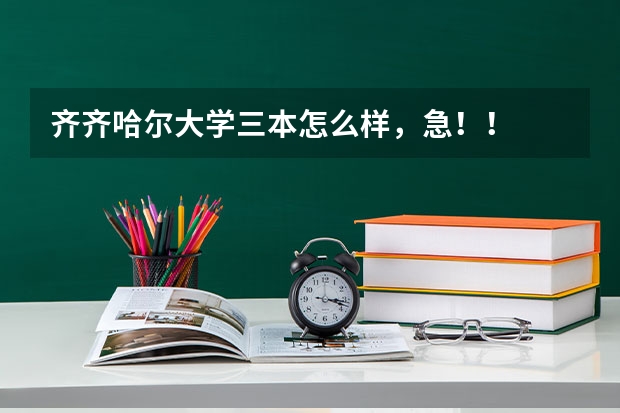 齐齐哈尔大学三本怎么样,急!!