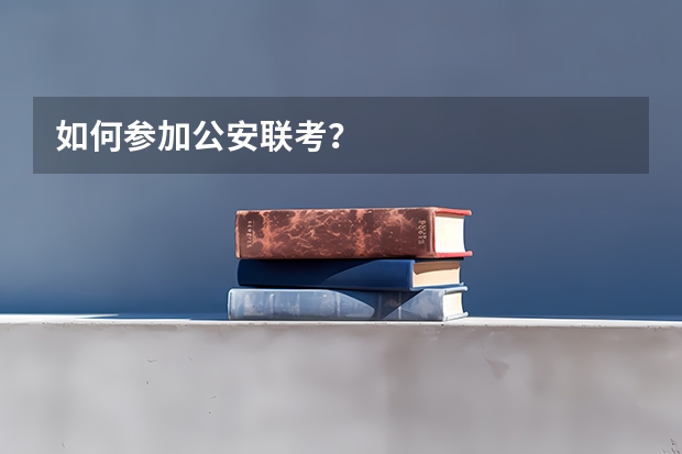 如何参加公安联考?