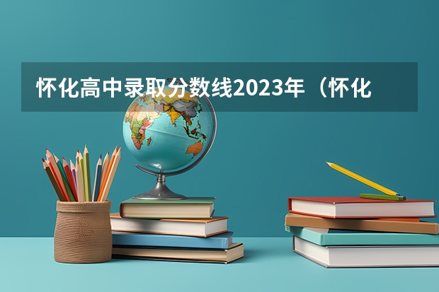 怀化高中录取分数线2023年（怀化学院分数线2023）