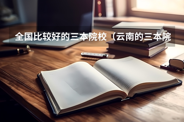 全国比较好的三本院校（云南的三本院校排名）