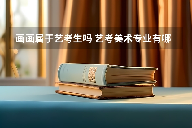 画画属于艺考生吗 艺考美术专业有哪些