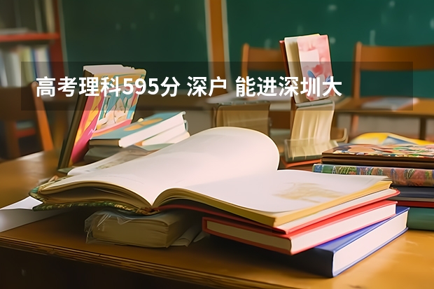 高考理科595分 深户 能进深圳大学否?有什么专业可选?