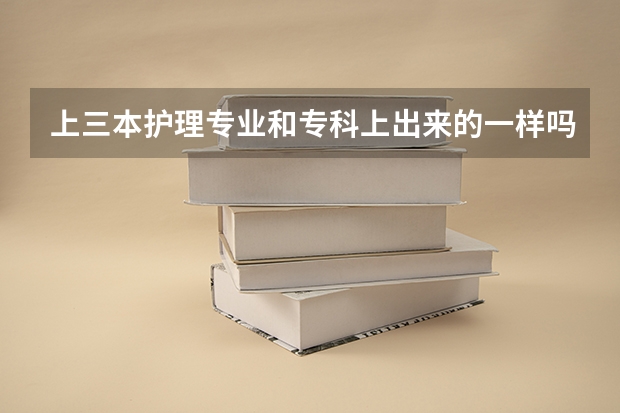 上三本护理专业和专科上出来的一样吗