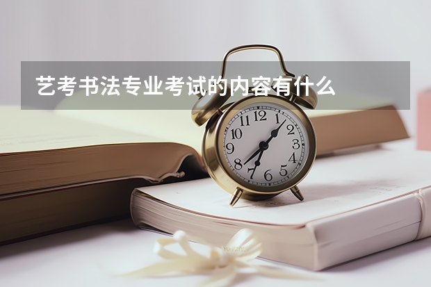 艺考书法专业考试的内容有什么
