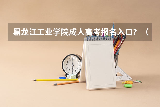 黑龙江工业学院成人高考报名入口？（2024全国各地区成考报名网址及入口一览）