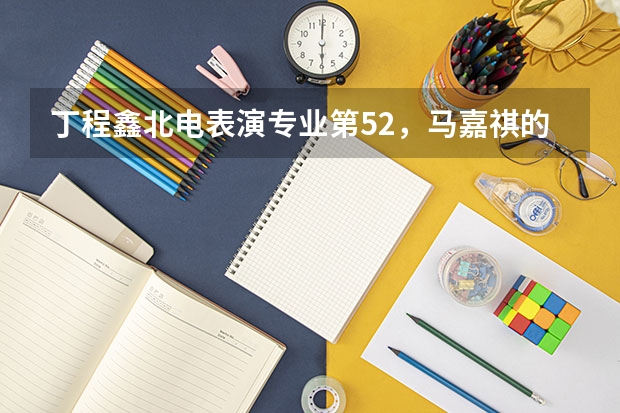 丁程鑫北电表演专业第52，马嘉祺的成绩怎么样？