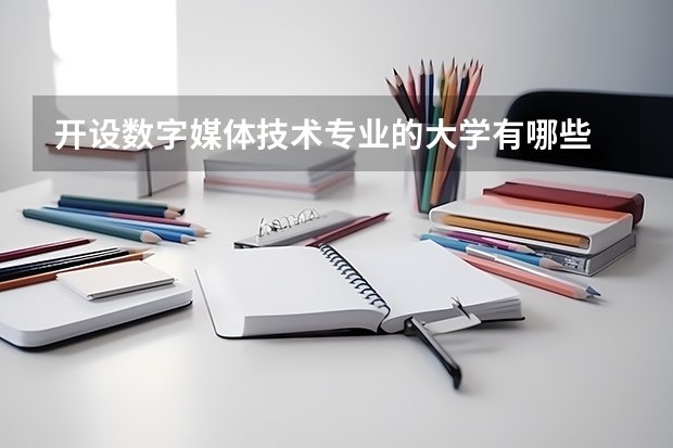 开设数字媒体技术专业的大学有哪些