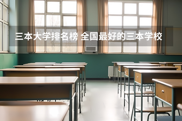 三本大学排名榜 全国最好的三本学校（2023全国公办三本大学排名）