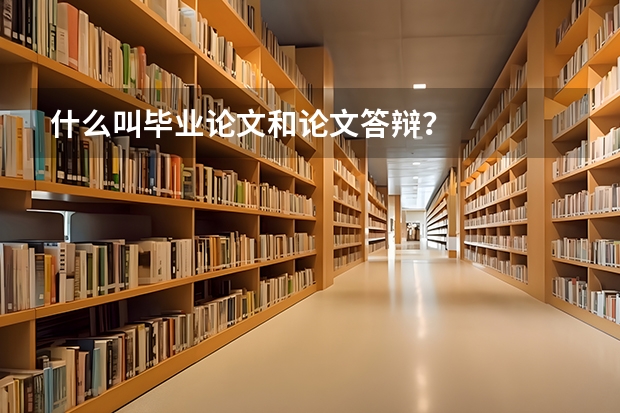什么叫毕业论文和论文答辩？