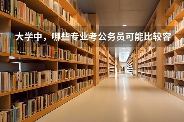 大学中，哪些专业考公务员可能比较容易？为什么？