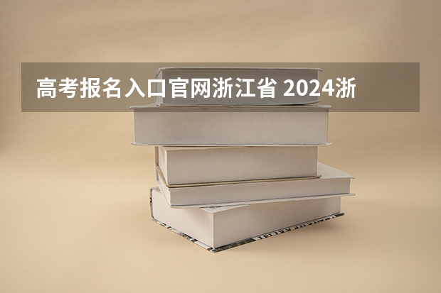 高考报名入口官网浙江省 2024浙江省高考报名入口
