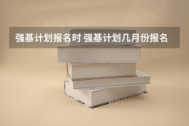 强基计划报名时 强基计划几月份报名