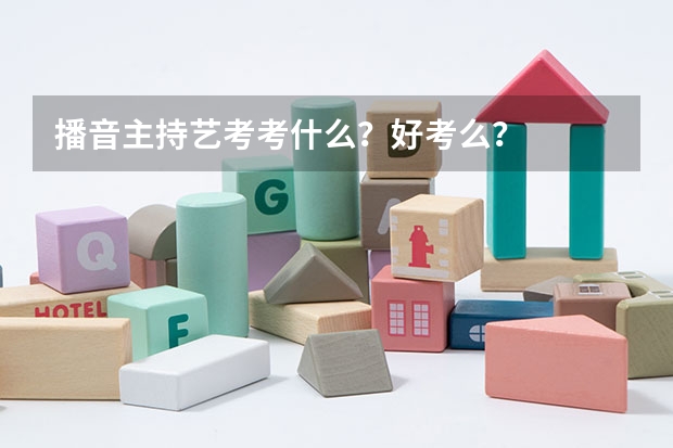 播音主持艺考考什么?好考么?