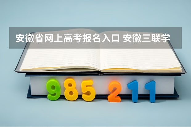 安徽省网上高考报名入口 安徽三联学院成人高考报名入口？