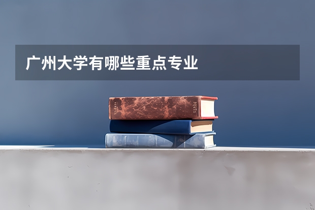 广州大学有哪些重点专业