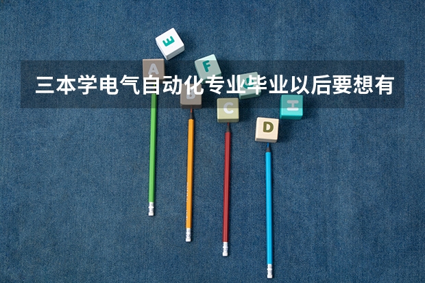 三本学电气自动化专业毕业以后要想有个高收入应该在大二的时候准备学点什么?