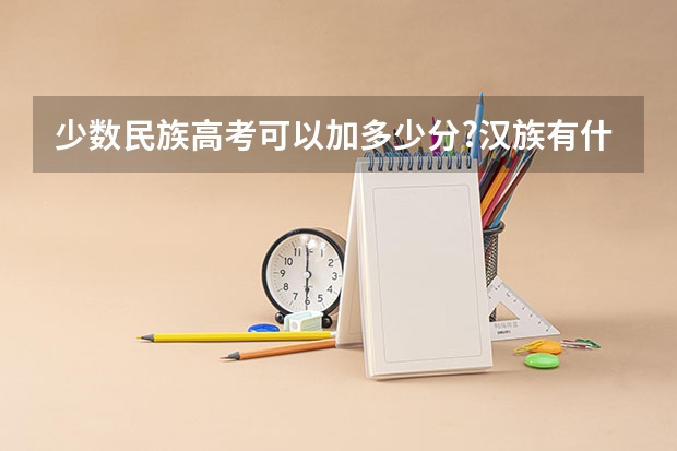 少数民族高考可以加多少分?汉族有什么政策能够享受加分吗?