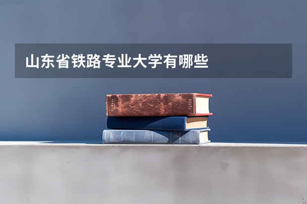 山东省铁路专业大学有哪些