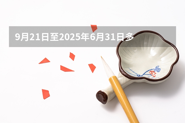 9月21日至2025年6月31日多少天