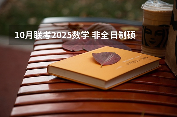10月联考2025数学 非全日制硕士考试时间2025的几月