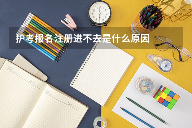 护考报名注册进不去是什么原因