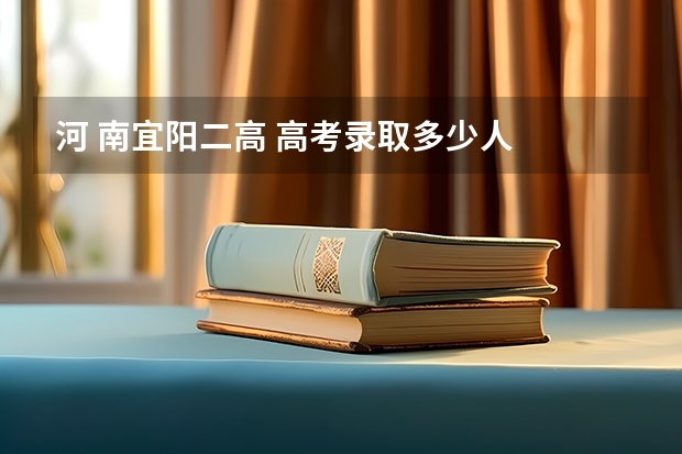 河 南宜阳二高 高考录取多少人