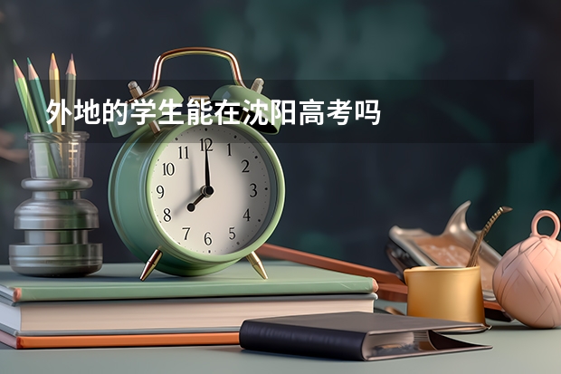 外地的学生能在沈阳高考吗