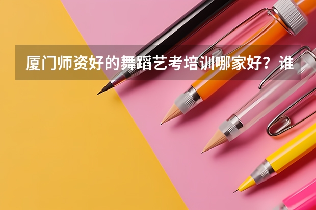 厦门师资好的舞蹈艺考培训哪家好?谁能解答呢?